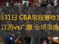 03月31日 CBA常规赛收官战 江苏vs广厦 全场录像